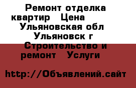 Ремонт отделка квартир › Цена ­ 1 000 - Ульяновская обл., Ульяновск г. Строительство и ремонт » Услуги   